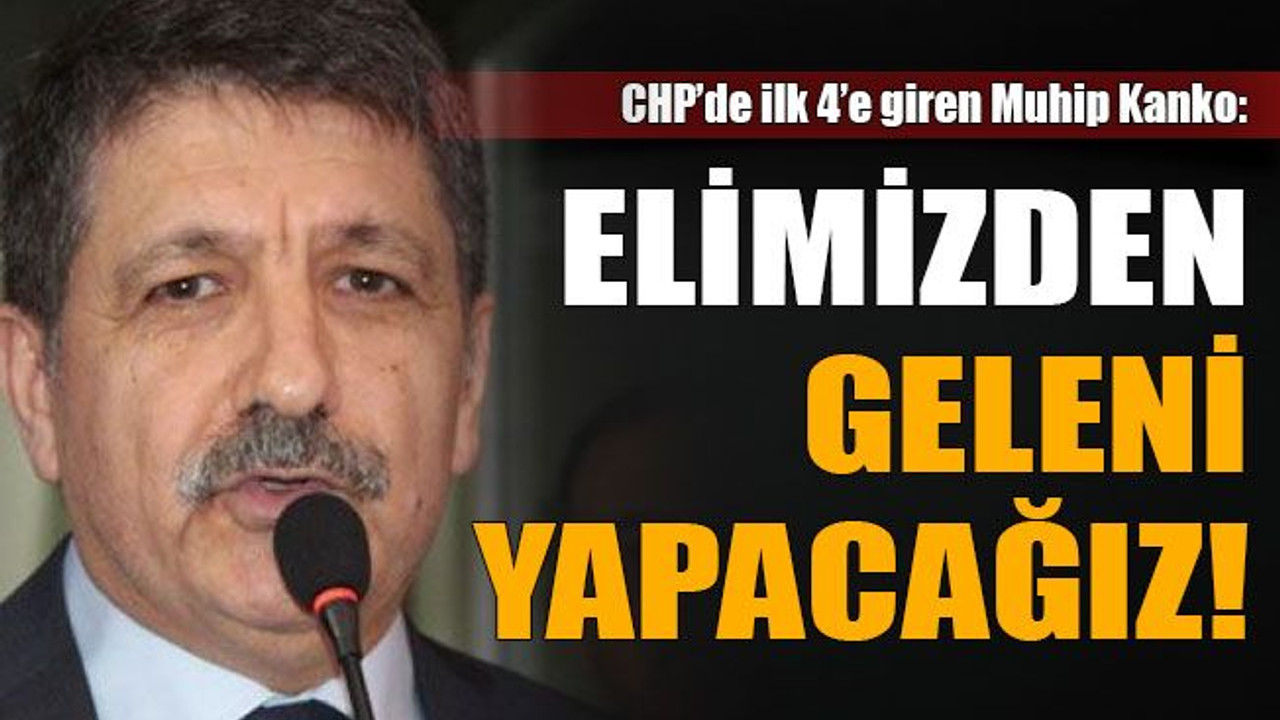 Muhip Kanko: Elimizden geleni yapacağız!