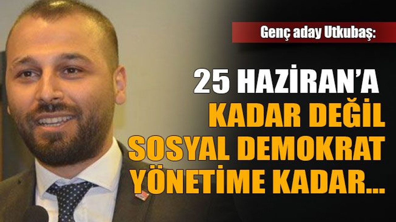 Orkun Utkubaş: "25 Haziran’a kadar değil sosyal demokrat yönetime kadar…"