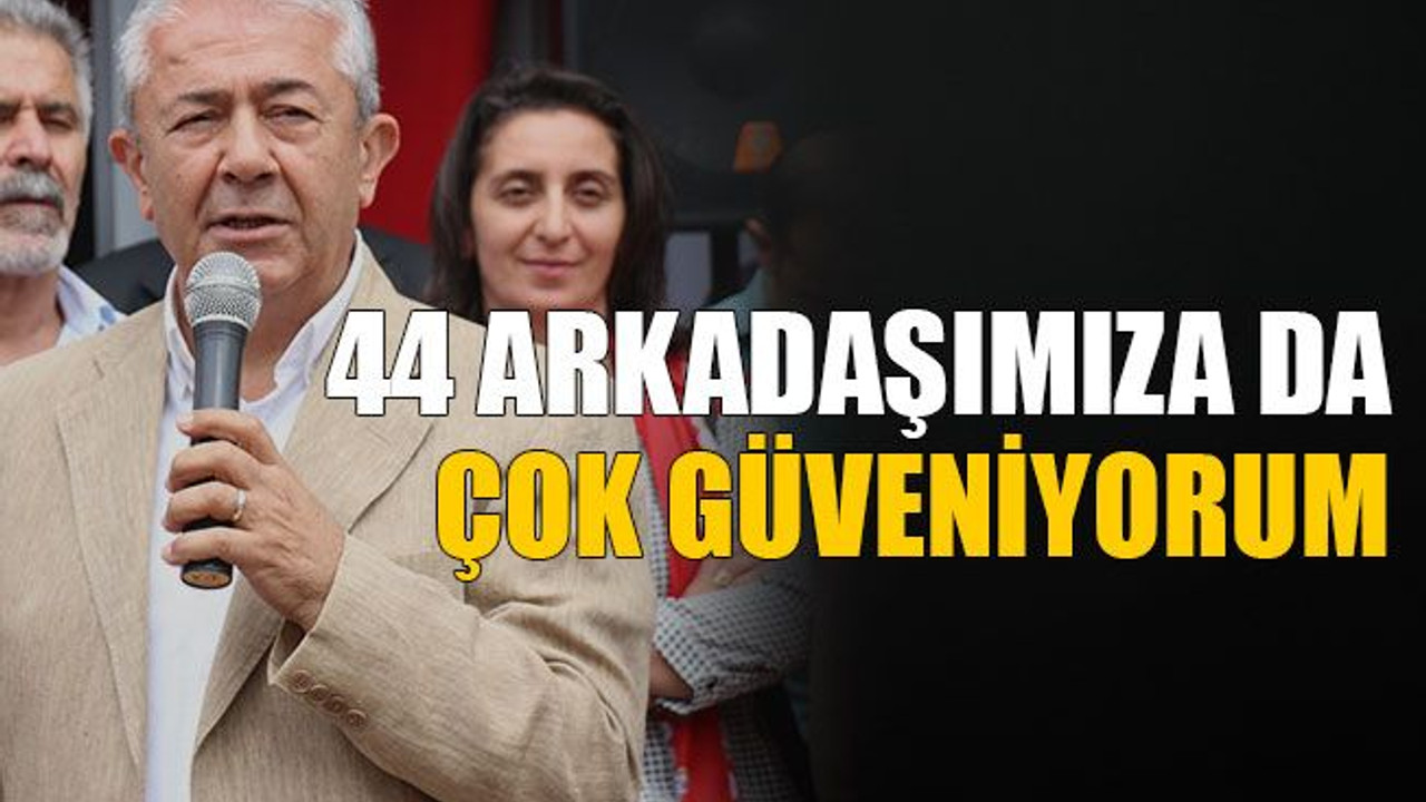 44 arkadaşımıza da çok güveniyorum
