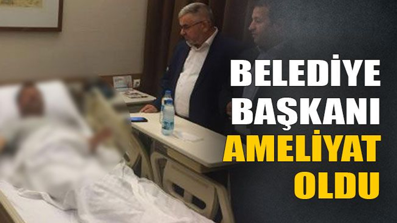 Belediye başkanı ameliyat oldu