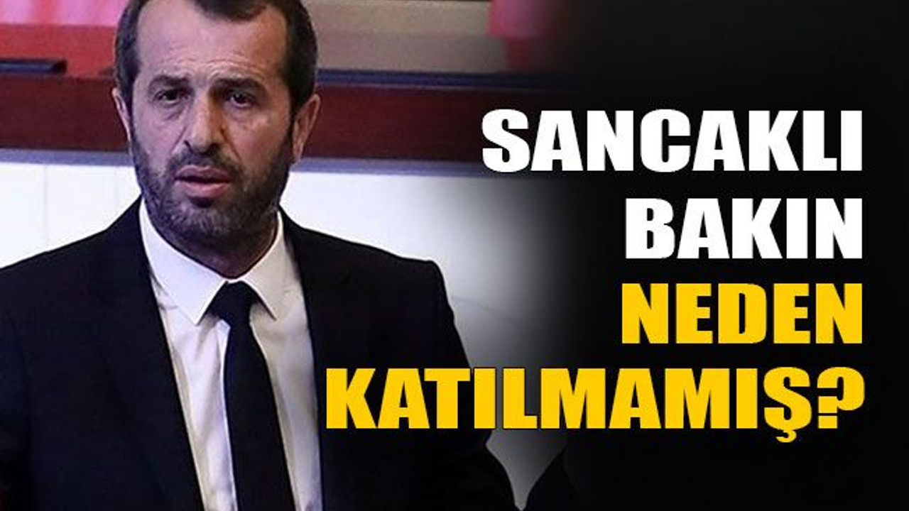 Sancaklı bakın neden katılmamış?