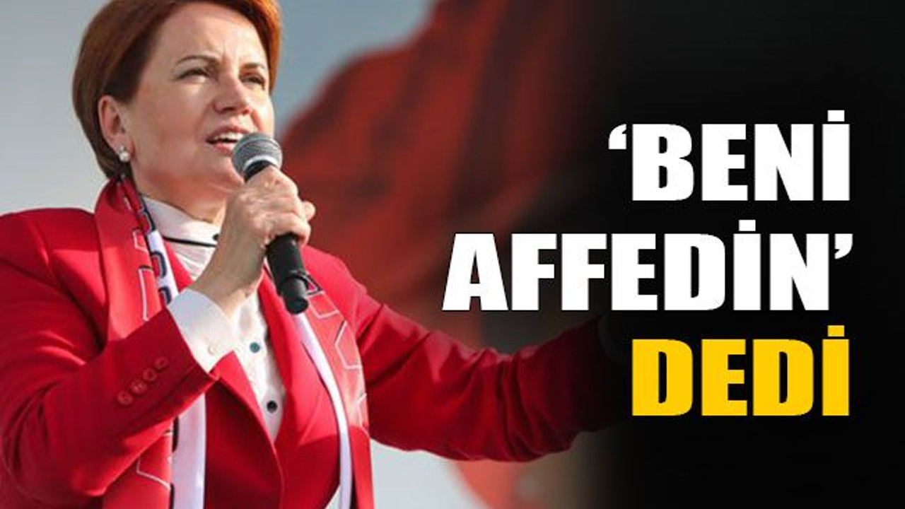 ‘Beni affedin’ dedi