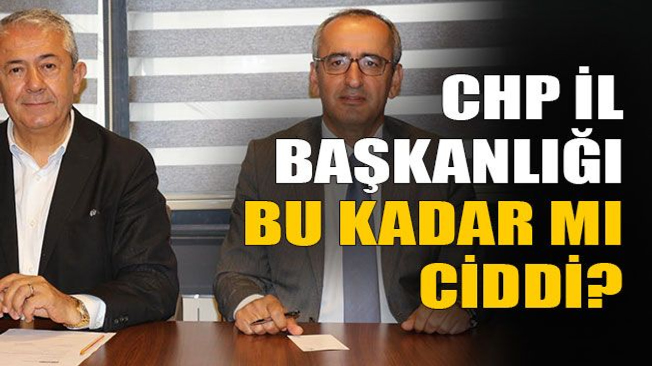 CHP İl Başkanlığı bu kadar mı ciddi?