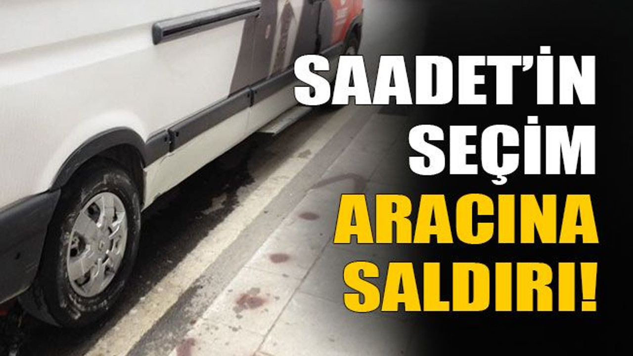 Saadet’in seçim aracına saldırı!