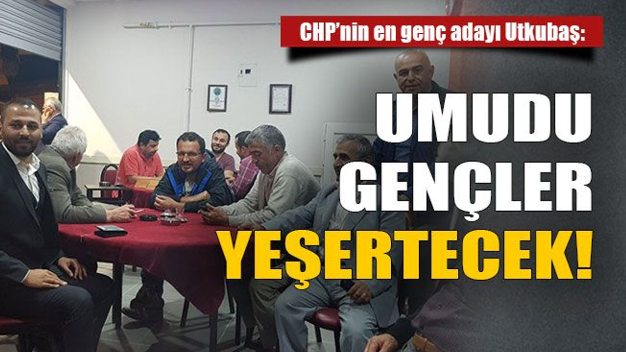 CHP’nin en genç adayı Utkubaş: Umudu gençler yeşertecek!