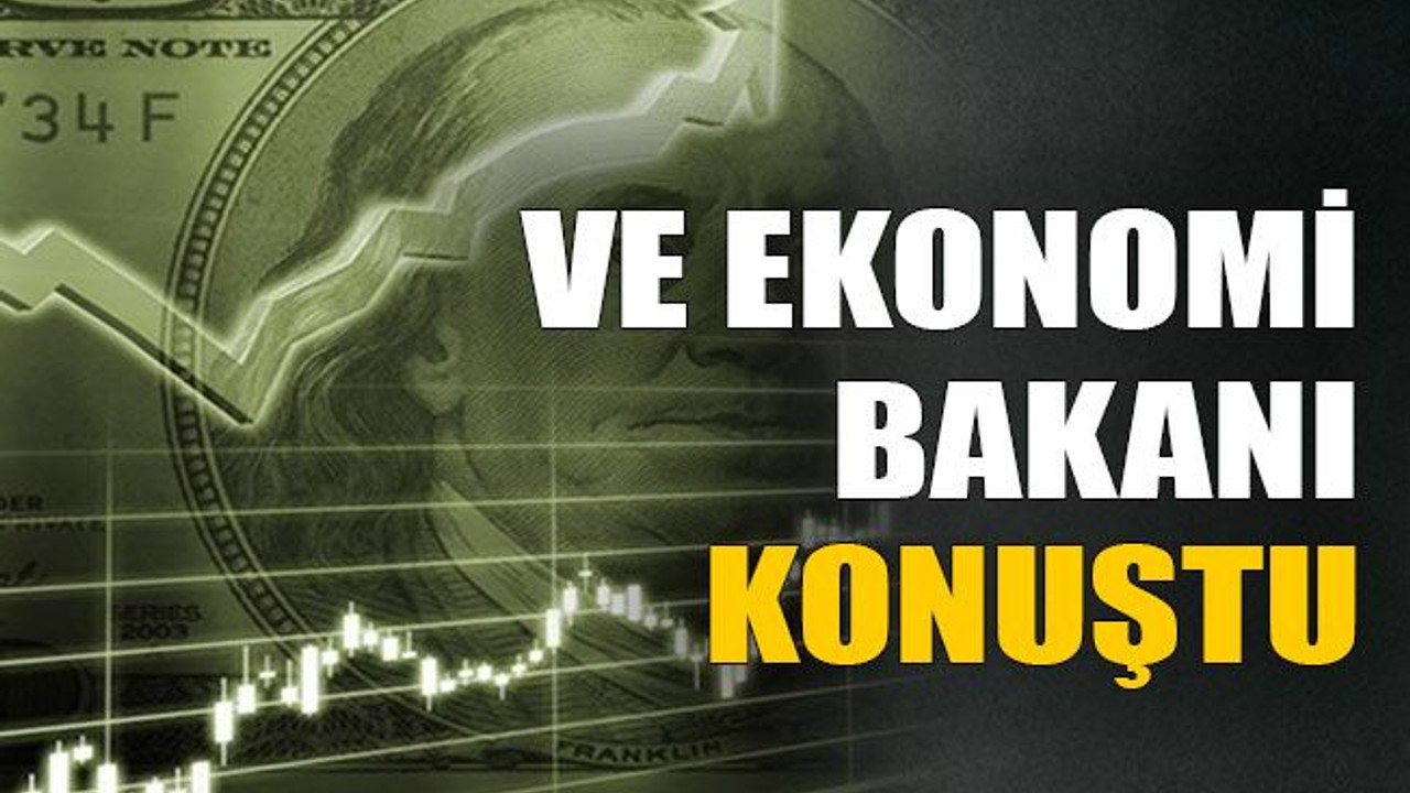 Ve Ekonomi Bakanı konuştu