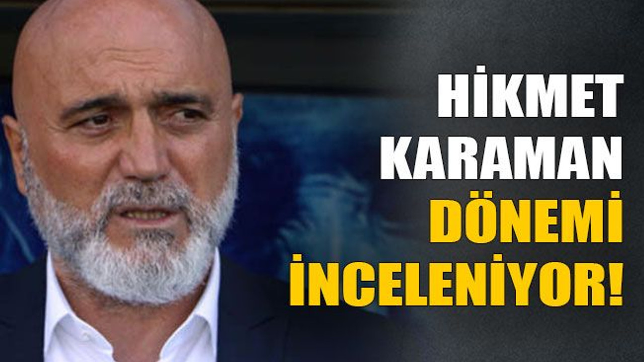 Hikmet Karaman dönemi inceleniyor!