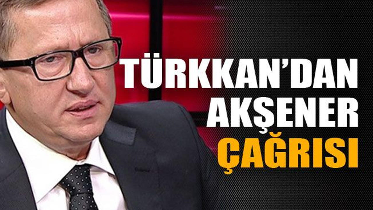 Türkkan'dan Akşener çağrısı