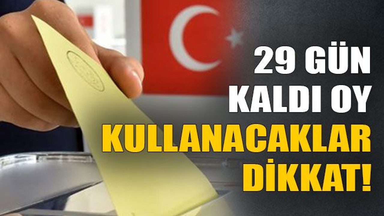 29 gün kaldı oy kullanacaklar dikkat!
