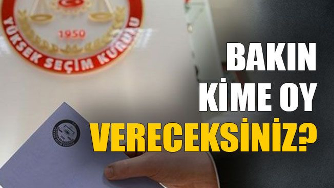 Bakın kime oy vereceksiniz?