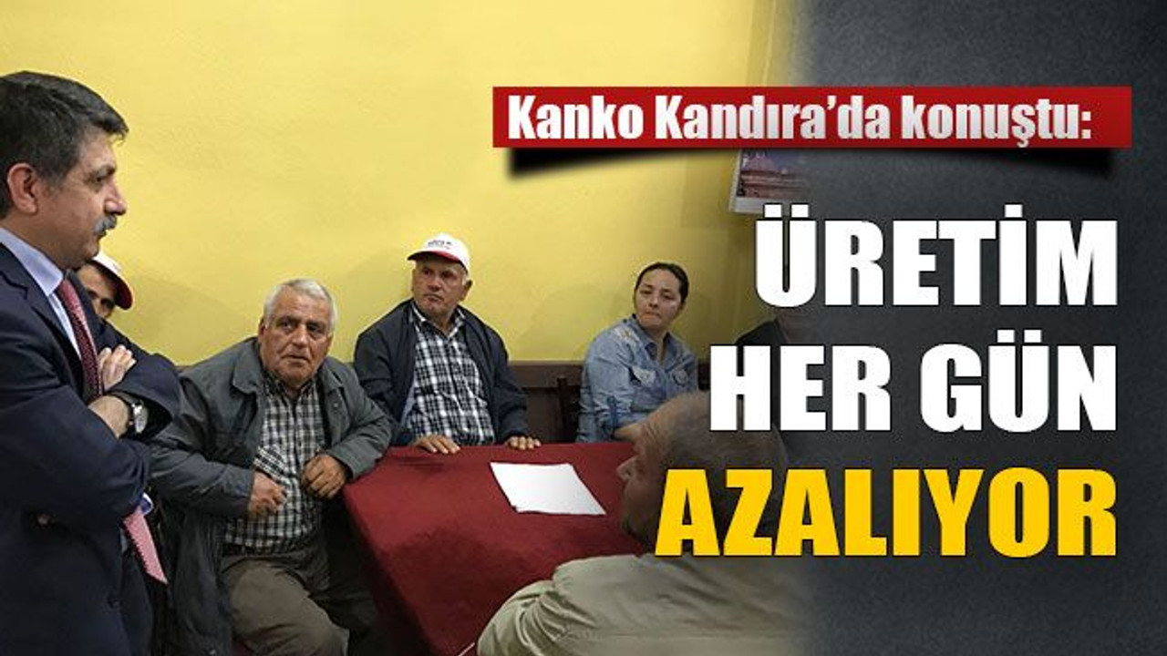 Kanko Kandıra’da konuştu: Üretim her gün azalıyor