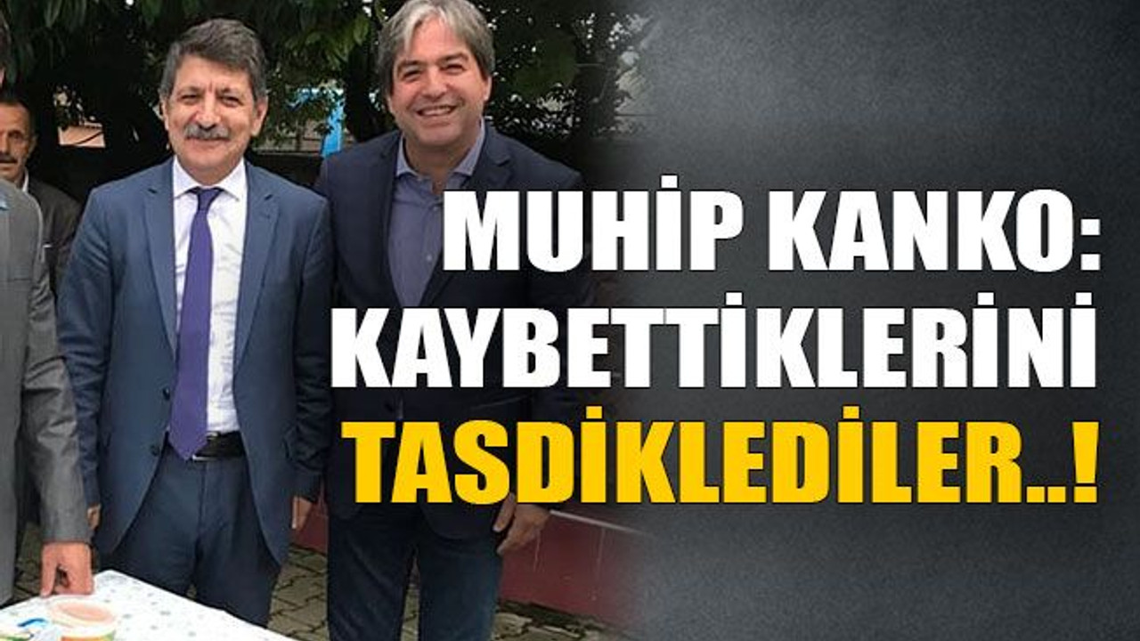 Muhip Kanko: Kaybettiklerini tasdiklediler..!