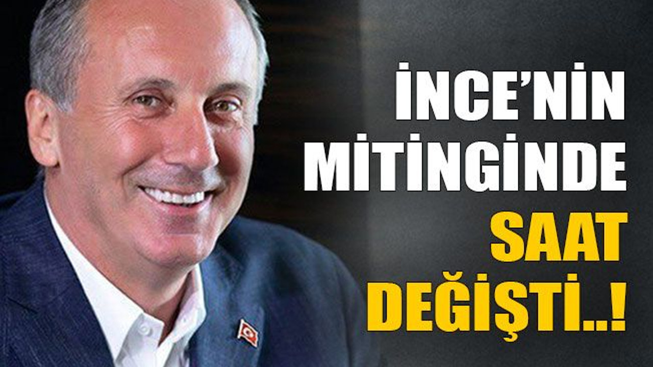 İnce’nin mitinginde saat değişti..!