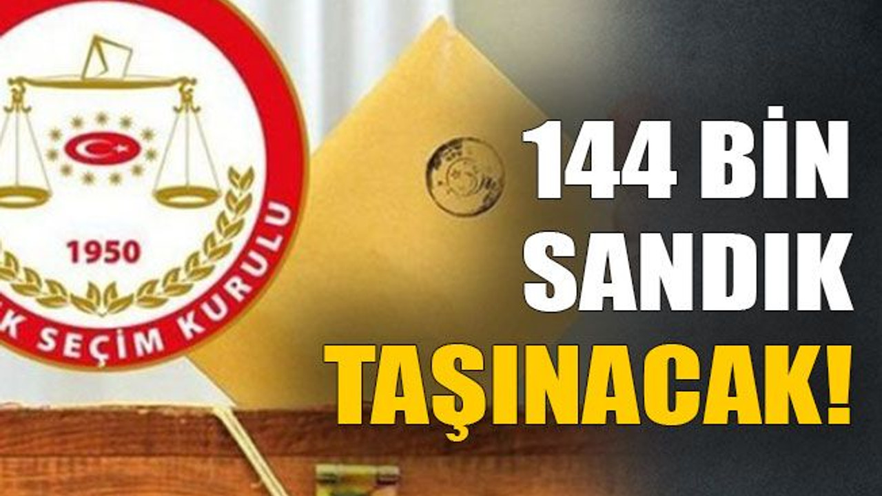 144 bin sandık taşınacak!