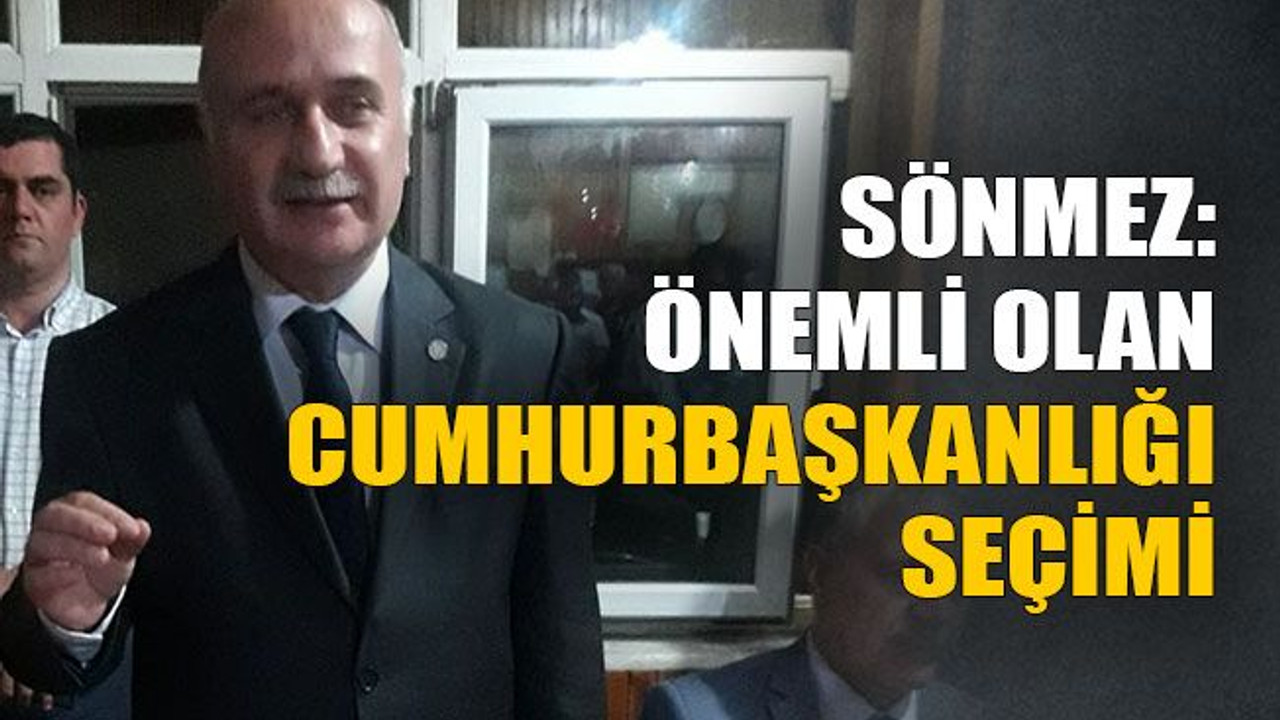 Sönmez: Önemli olan cumhurbaşkanlığı seçimi