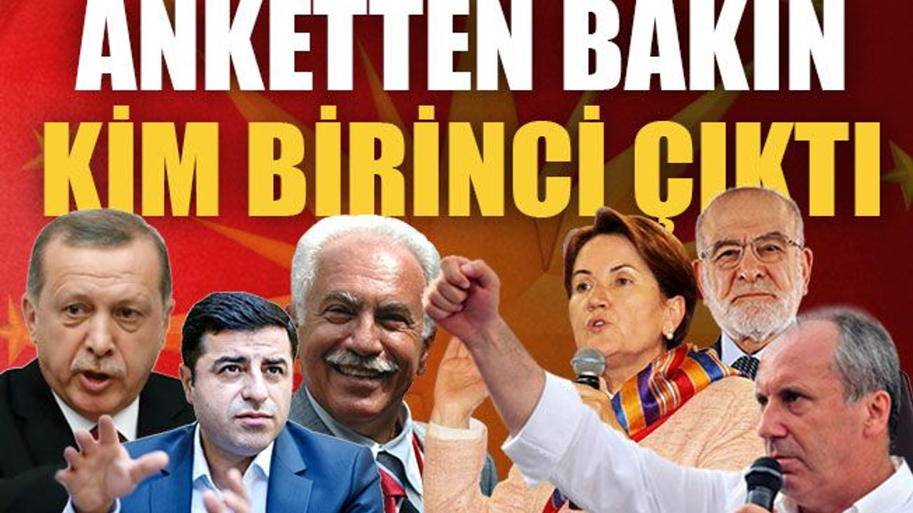 Anketten bakın kim birinci çıktı!