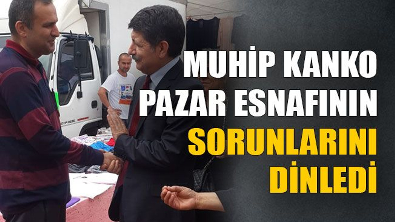 Muhip Kanko pazar esnafının sorunlarını dinledi