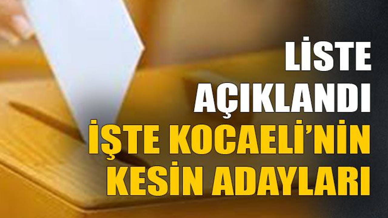 Liste açıklandı, işte Kocaeli’nin kesin adayları