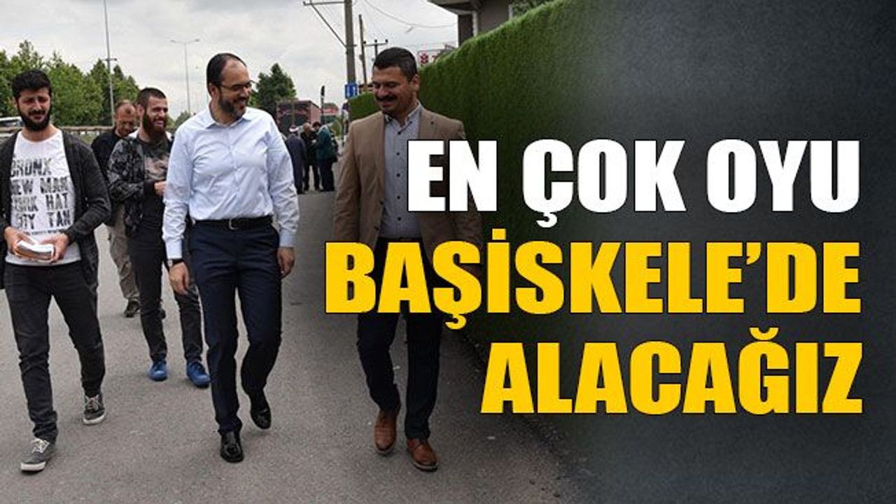 En çok oyu Başiskele’de alacağız