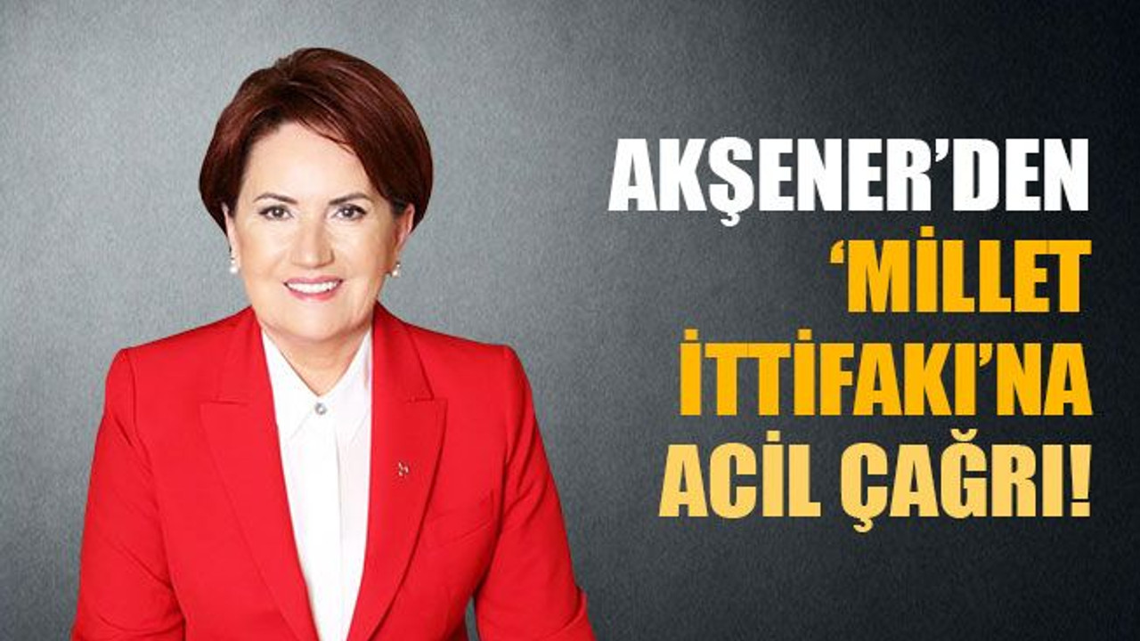 Meral Akşener’den Millet ittifakına acil çağrı!