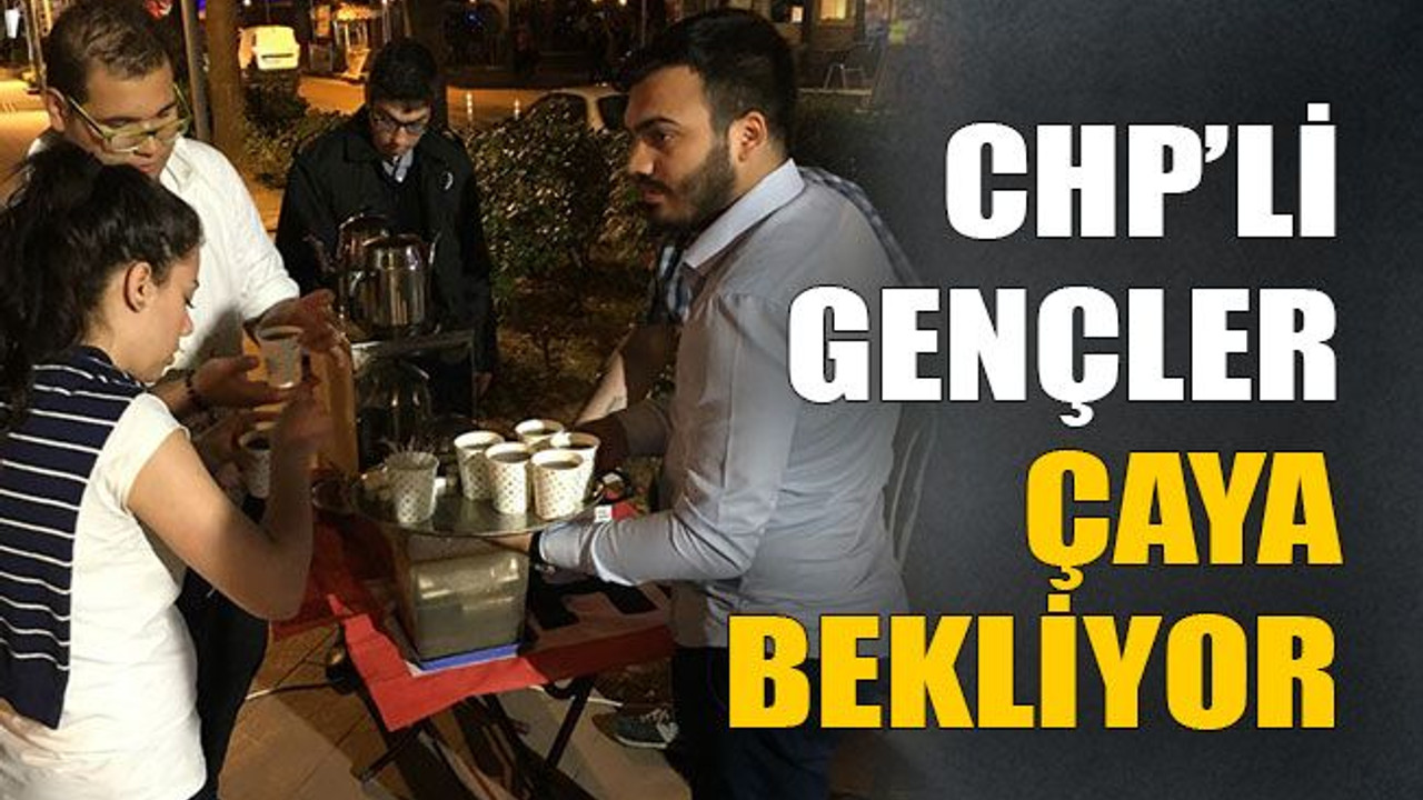CHP’li gençler çaya bekliyor