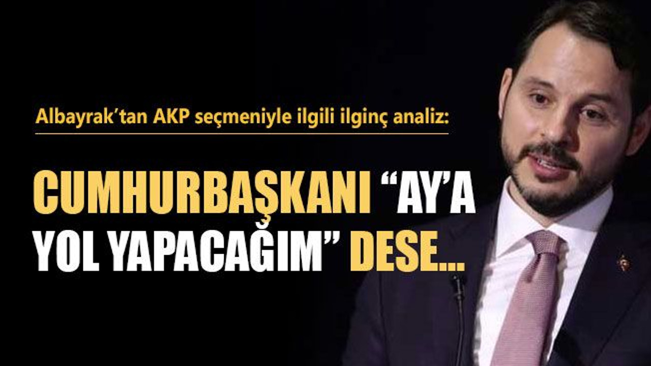 Albayrak’tan AKP seçmeniyle ilgili ilginç analiz: Cumhurbaşkanı “Ay’a yol yapacağım” dese…