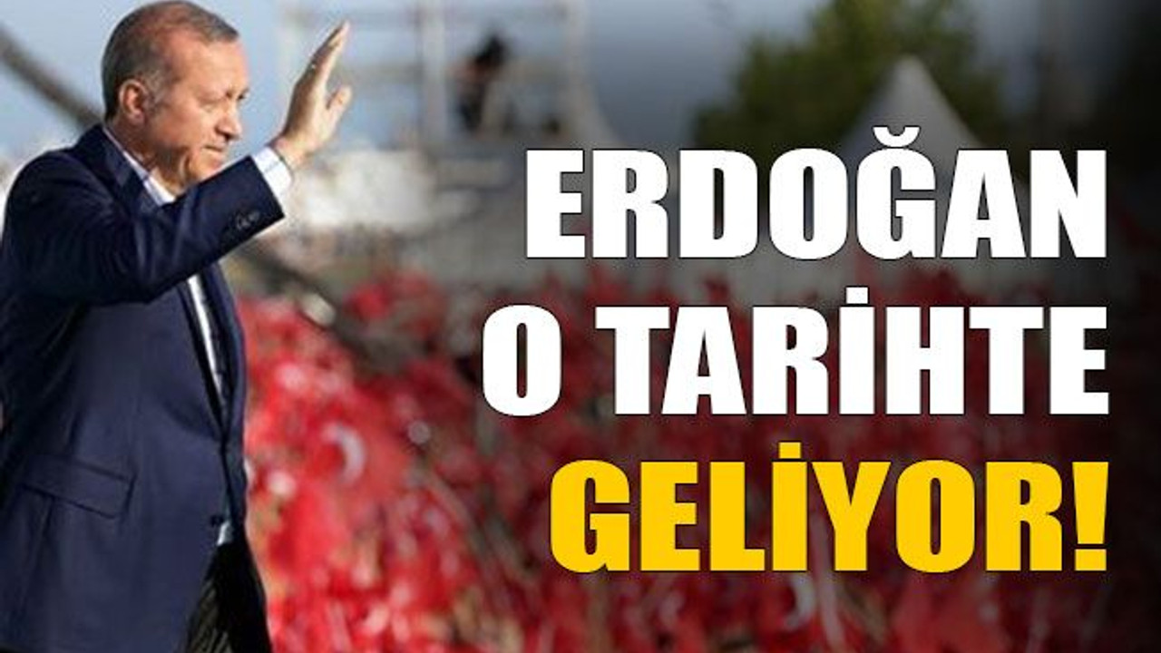 Erdoğan o tarihte geliyor!