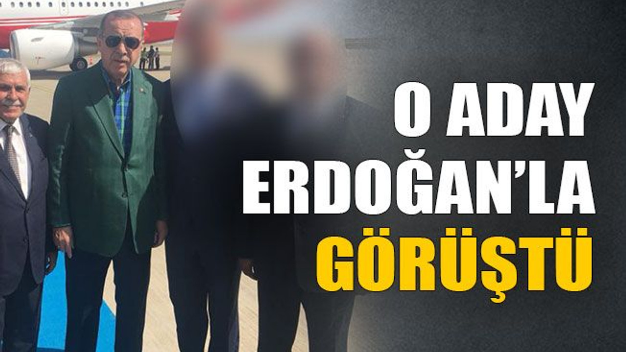 O aday Erdoğan’la görüştü