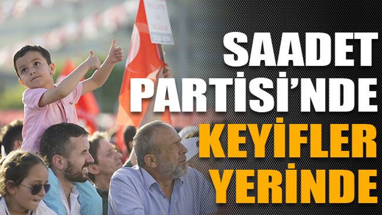 Saadet Partisi’nde keyifler yerinde
