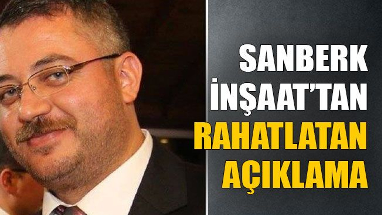 Sanberk İnşaat’tan rahatlatan açıklama