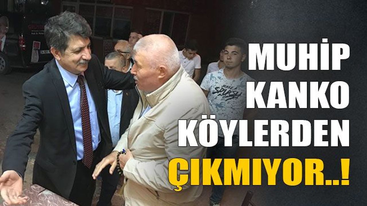 Muhip Kanko köylerden çıkmıyor..!