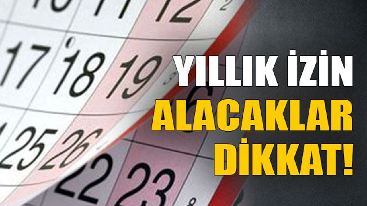 Yıllık izin alacaklar dikkat!