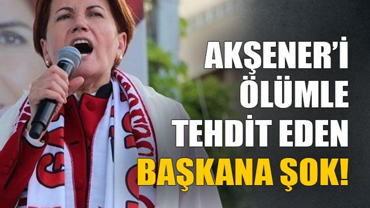Akşener’i ölümle tehdit eden başkana şok!