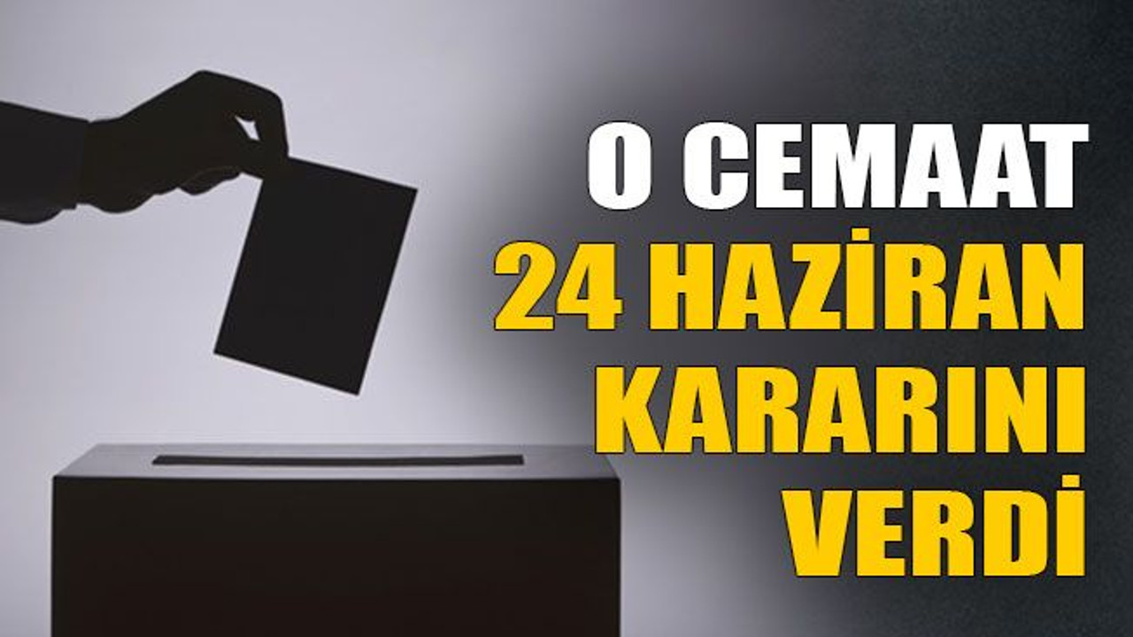 O cemaat 24 Haziran kararını verdi