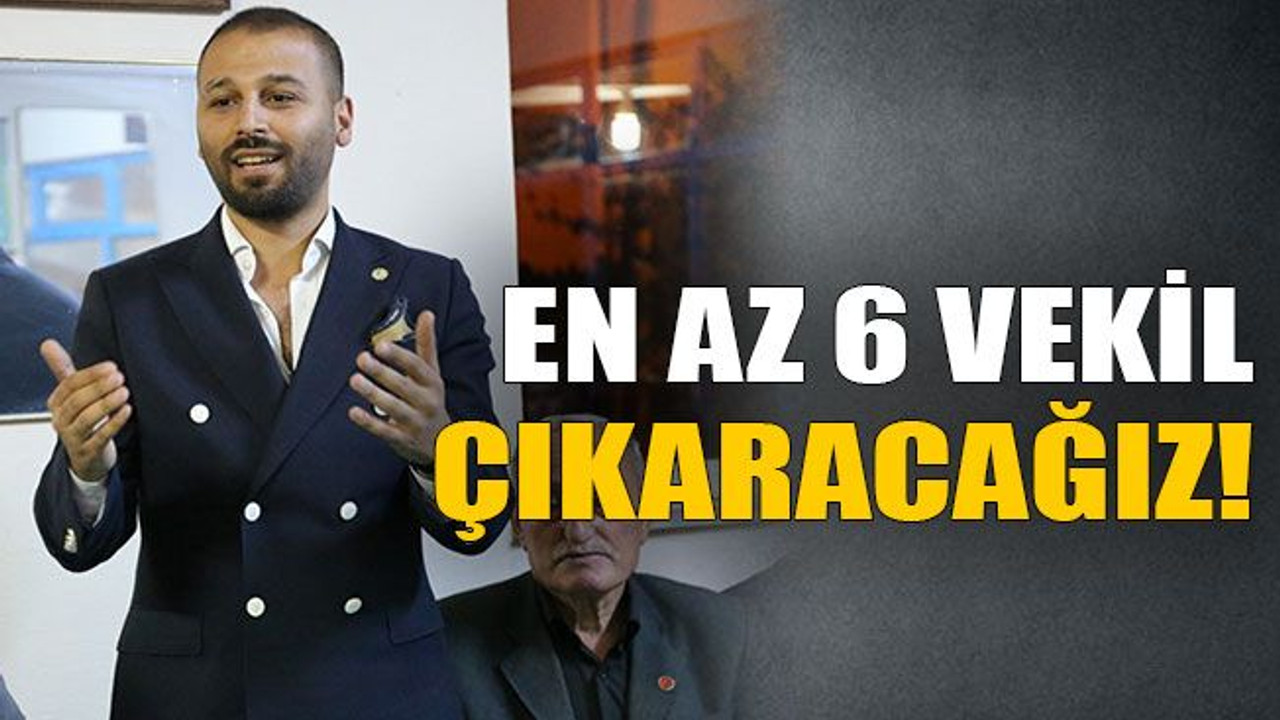 En az 6 vekil çıkaracağız!
