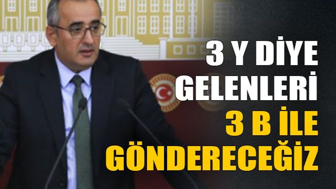 3 Y diye gelenleri 3 B ile göndereceğiz