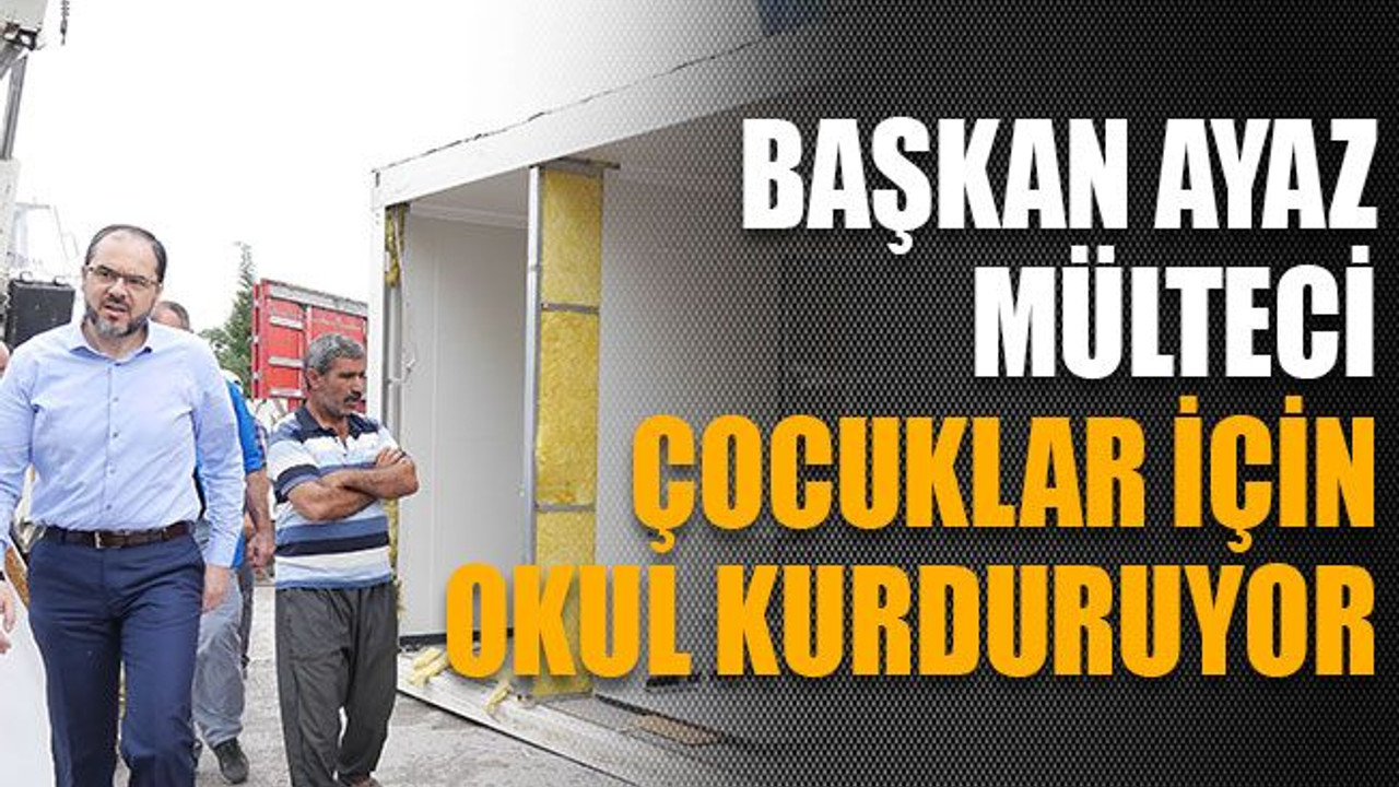 Başkan Ayaz Mülteci çocuklar için okul kurduruyor