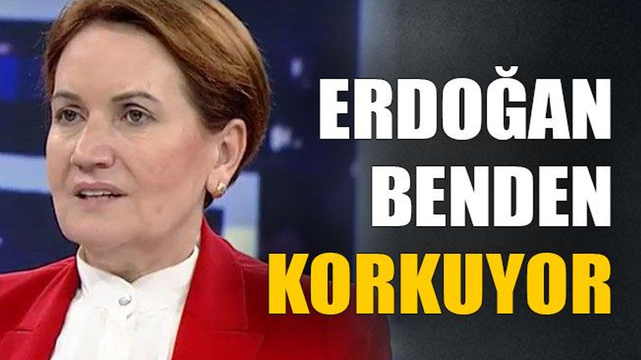 Erdoğan benden korkuyor