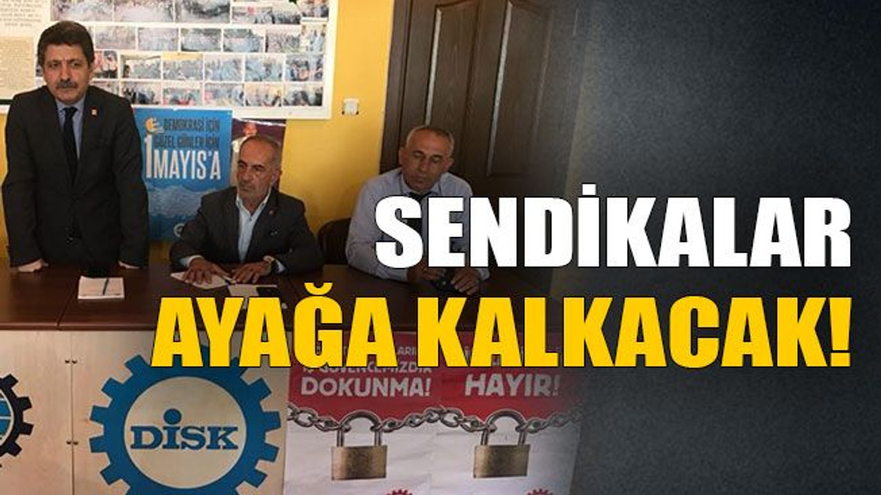 Sendikalar ayağa kalkacak!