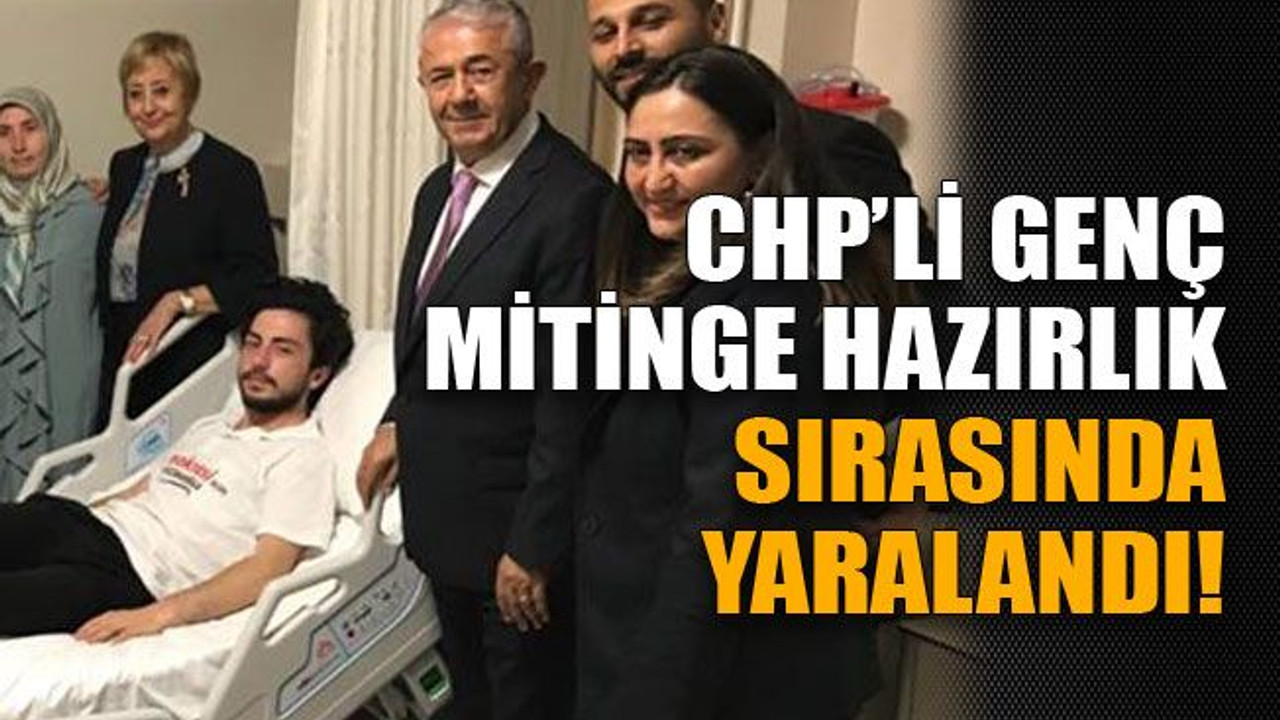 CHP’li genç mitinge hazırlık sırasında yaralandı