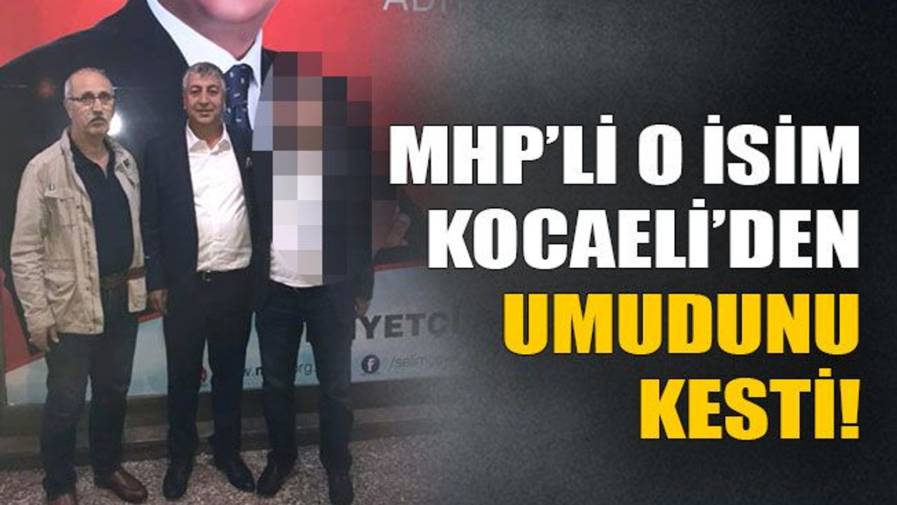 MHP’li o isim Kocaeli’den umudunu kesti!