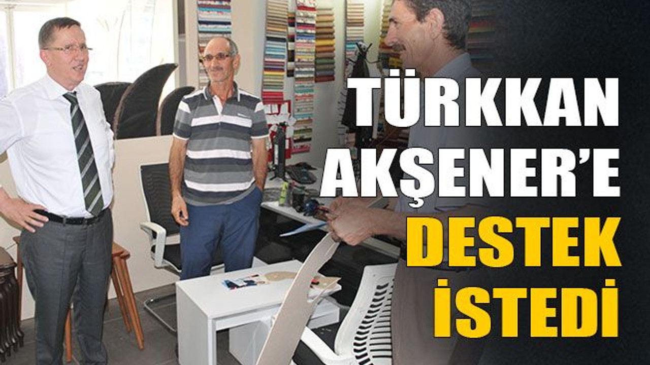 Türkkan Akşener’e destek istedi