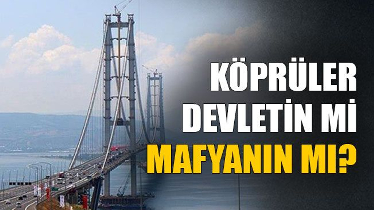Köprüler devletin mi mafyanın mı?