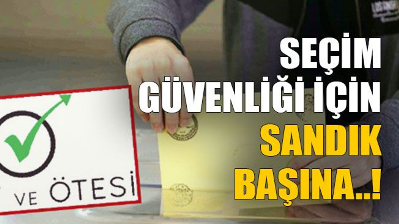Seçim güvenliği için sandık başına..!