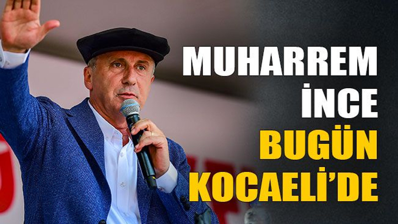 Muharrem İnce bugün Kocaeli’de