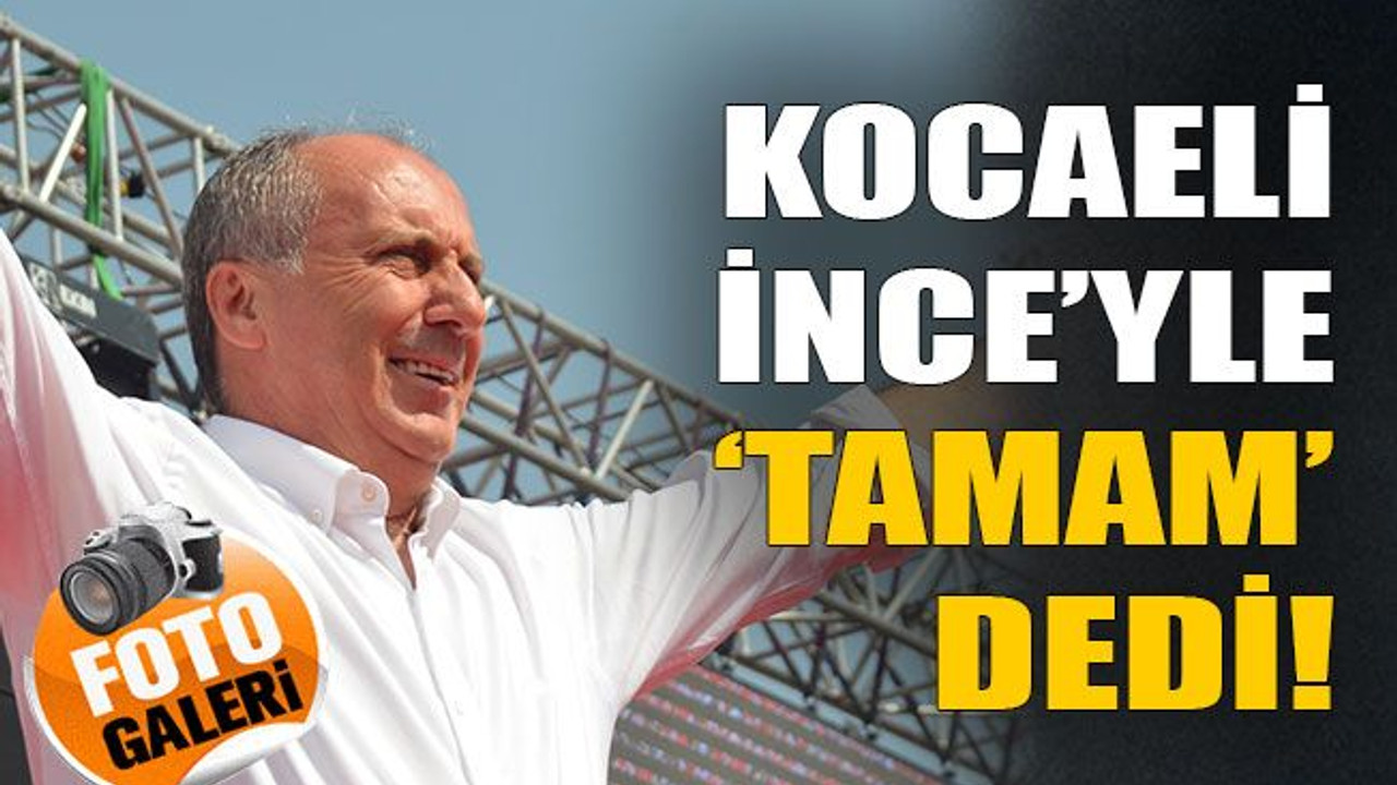 Kocaeli İnce'yle 'Tamam' dedi!