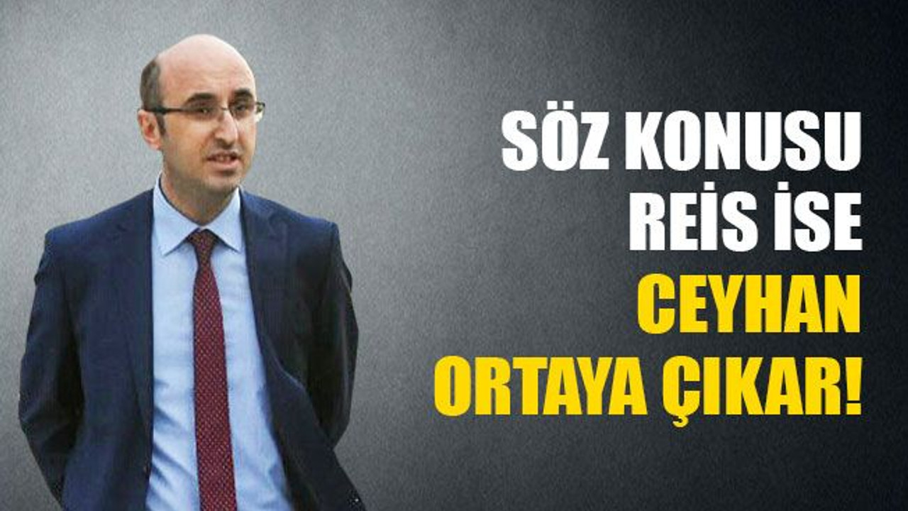 Söz konusu REİS ise Ceyhan ortaya çıkar!