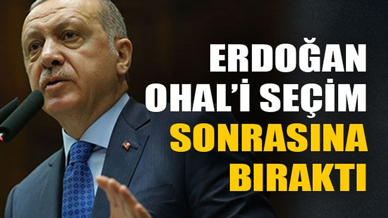 Erdoğan OHAL’i seçim sonrasına bıraktı