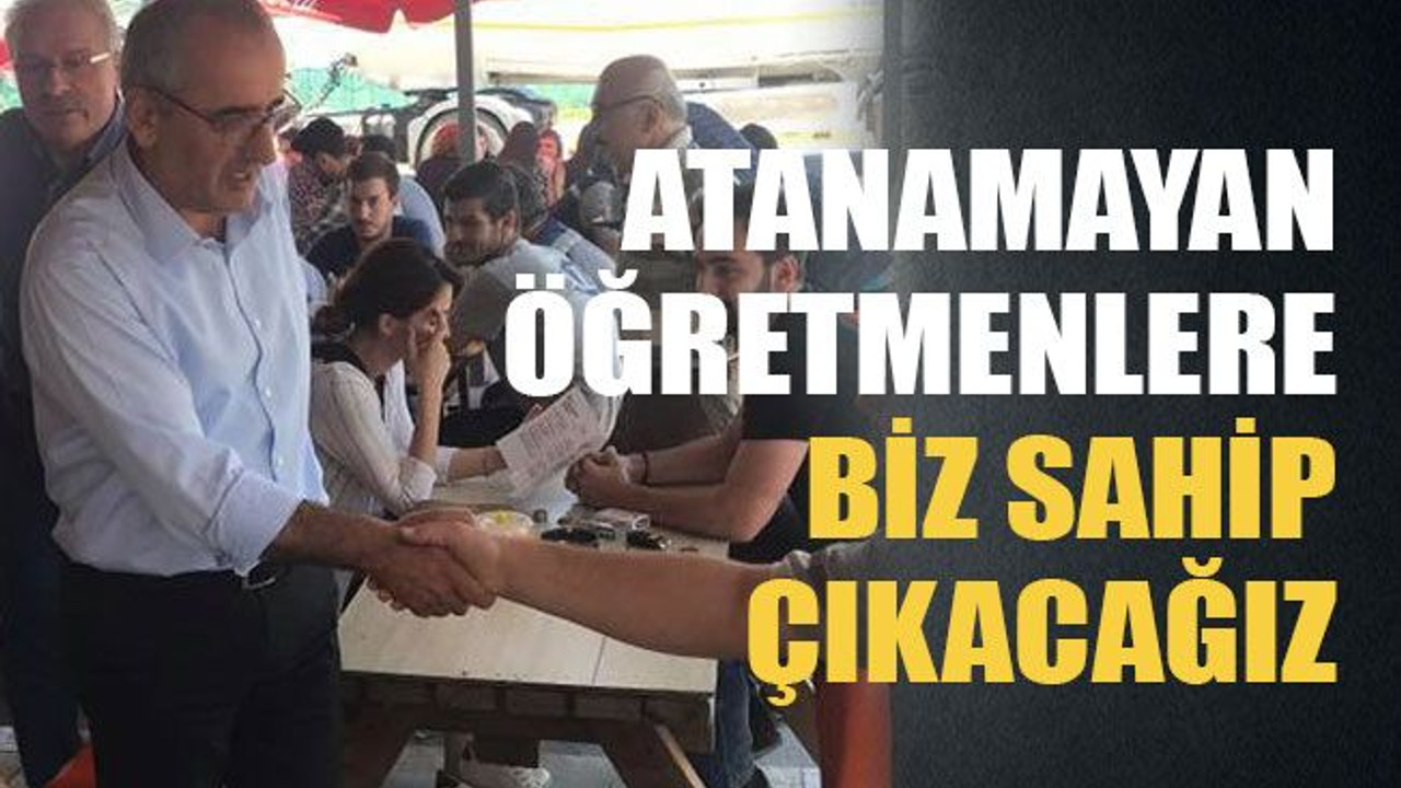 Atanamayan öğretmenlere biz sahip çıkacağız