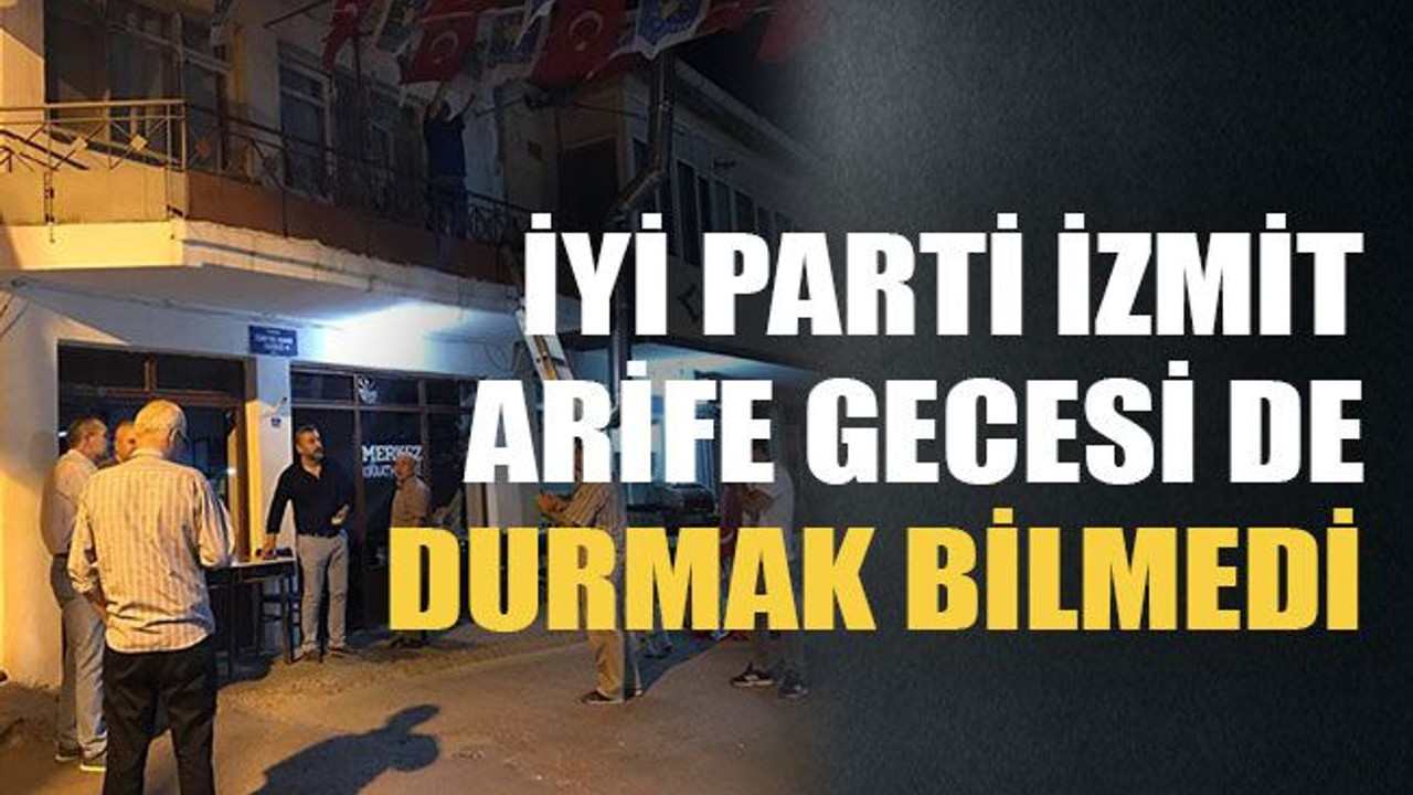 İyi Parti İzmit arife gecesi de durmak bilmedi